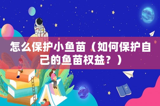 怎么保護小魚苗（如何保護自己的魚苗權益？）