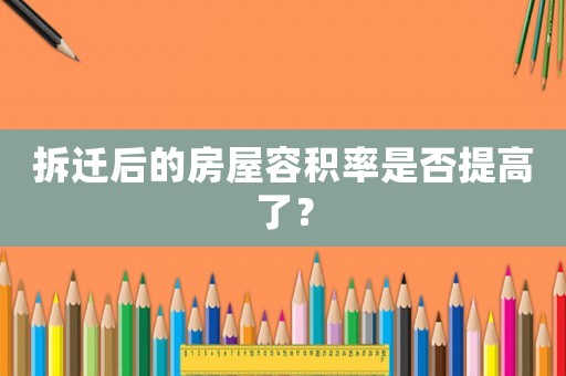 拆遷后的房屋容積率是否提高了？