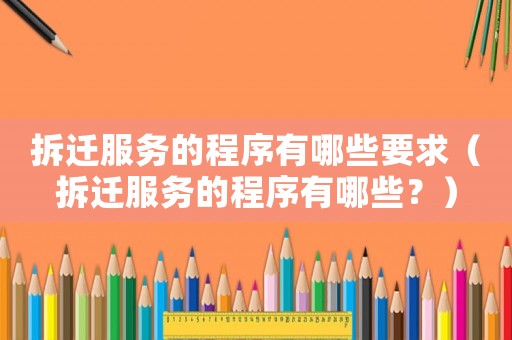 拆遷服務的程序有哪些要求（拆遷服務的程序有哪些？）