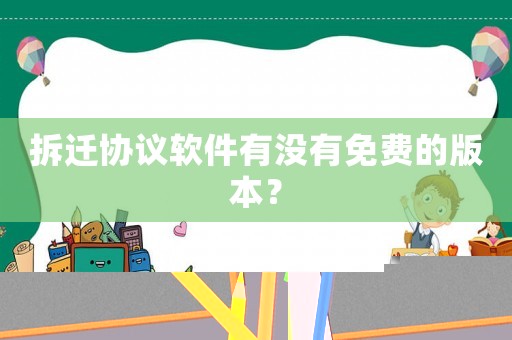 拆遷協(xié)議軟件有沒有免費的版本？