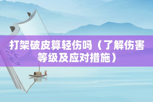 打架破皮算輕傷嗎（了解傷害等級及應對措施）