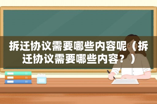 拆遷協議需要哪些內容呢（拆遷協議需要哪些內容？）
