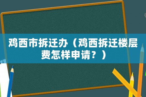 雞西市拆遷辦（雞西拆遷樓層費(fèi)怎樣申請(qǐng)？）