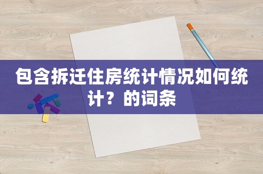 包含拆遷住房統計情況如何統計？的詞條