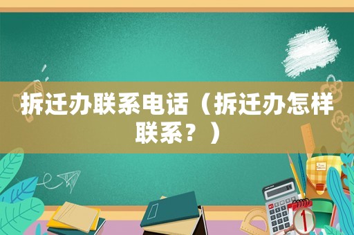 拆遷辦聯(lián)系電話（拆遷辦怎樣聯(lián)系？）