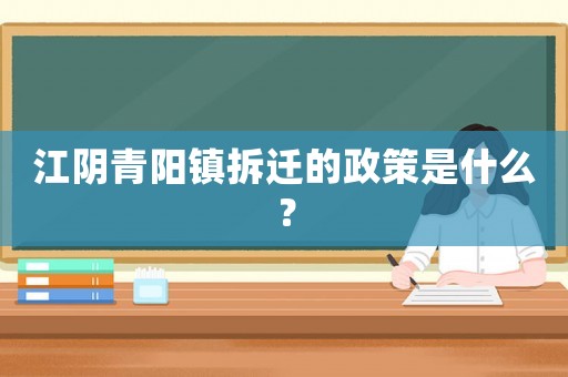 江陰青陽鎮(zhèn)拆遷的政策是什么？