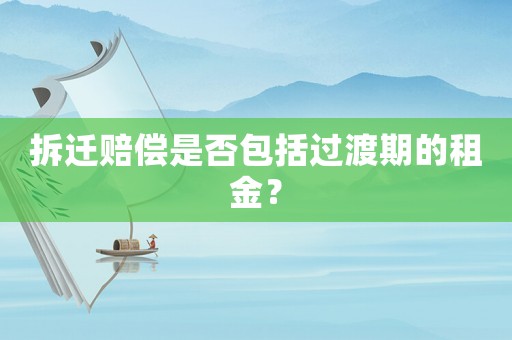 拆遷賠償是否包括過渡期的租金？