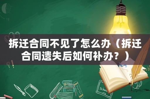 拆遷合同不見了怎么辦（拆遷合同遺失后如何補辦？）