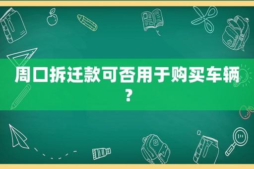 周口拆遷款可否用于購(gòu)買車輛？