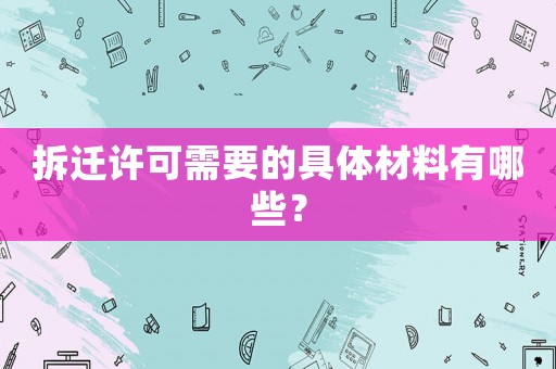 拆遷許可需要的具體材料有哪些？