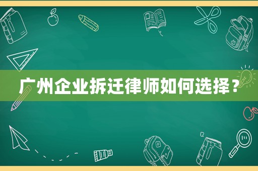 廣州企業(yè)拆遷律師如何選擇？