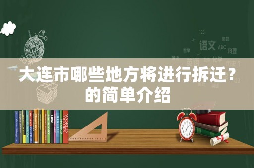 大連市哪些地方將進行拆遷？的簡單介紹