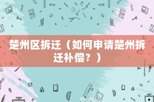 楚州區拆遷（如何申請楚州拆遷補償？）