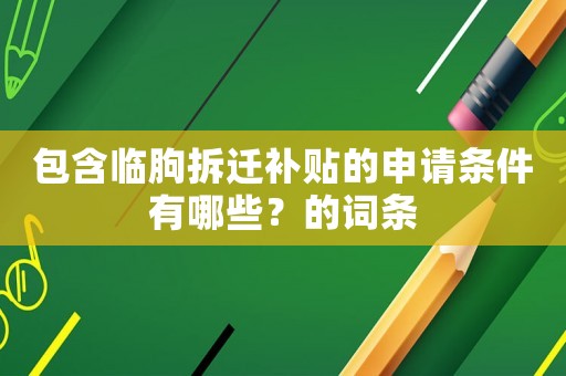 包含臨朐拆遷補(bǔ)貼的申請(qǐng)條件有哪些？的詞條
