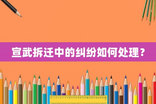 宣武拆遷中的糾紛如何處理？