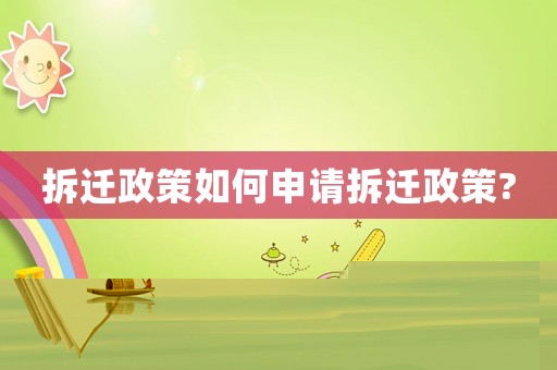 拆遷政策如何申請拆遷政策?