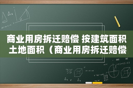商業(yè)用房拆遷賠償 按建筑面積 土地面積（商業(yè)用房拆遷賠償：）