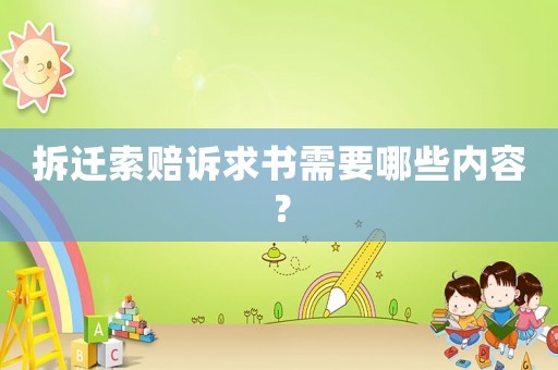 拆遷索賠訴求書(shū)需要哪些內(nèi)容？