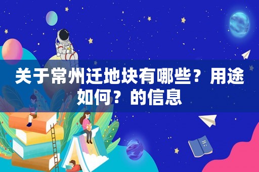 關于常州遷地塊有哪些？用途如何？的信息