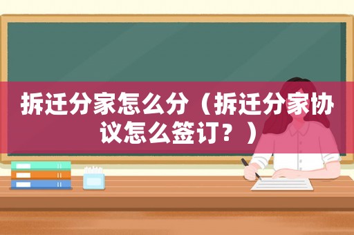 拆遷分家怎么分（拆遷分家協議怎么簽訂？）