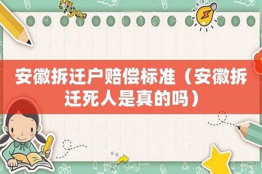 安徽拆遷戶賠償標準（安徽拆遷死人是真的嗎）