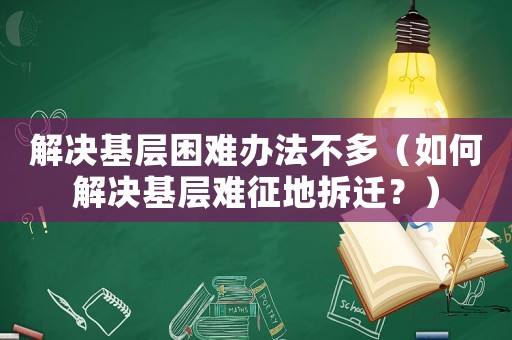 解決基層困難辦法不多（如何解決基層難征地拆遷？）