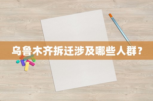 烏魯木齊拆遷涉及哪些人群？