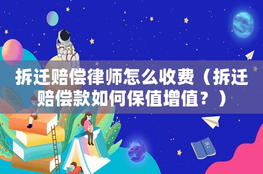 拆遷賠償律師怎么收費（拆遷賠償款如何保值增值？）