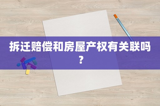 拆遷賠償和房屋產權有關聯嗎？