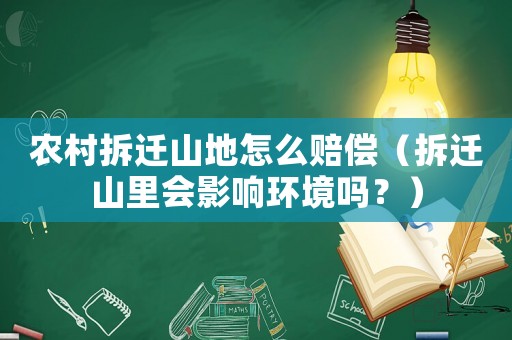 農村拆遷山地怎么賠償（拆遷山里會影響環境嗎？）