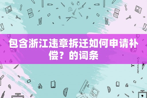 包含浙江違章拆遷如何申請補償？的詞條