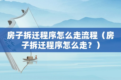 房子拆遷程序怎么走流程（房子拆遷程序怎么走？）