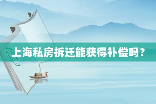 上海私房拆遷能獲得補(bǔ)償嗎？