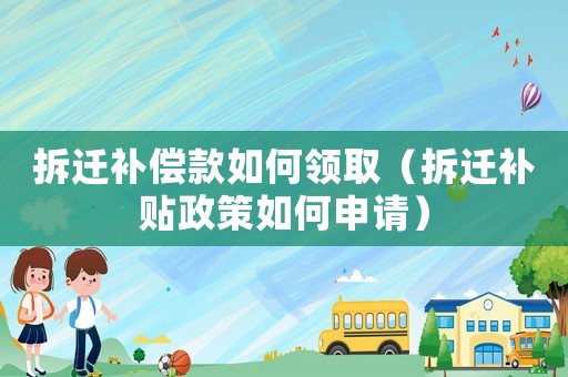 拆遷補(bǔ)償款如何領(lǐng)?。ú疬w補(bǔ)貼政策如何申請）
