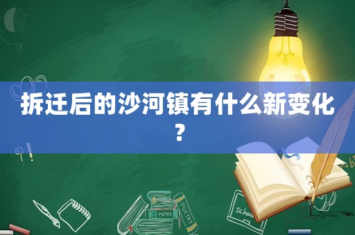 拆遷后的沙河鎮(zhèn)有什么新變化？