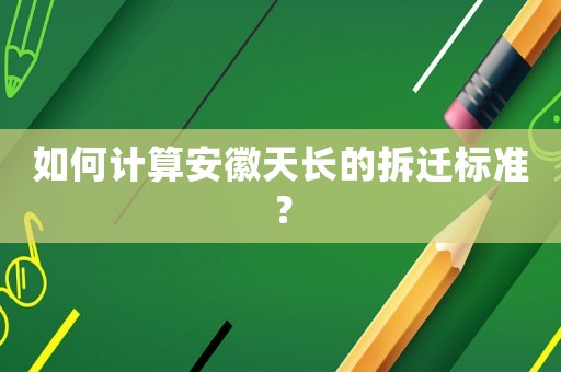 如何計算安徽天長的拆遷標準？