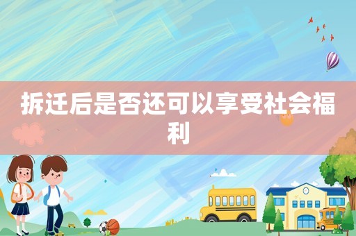 拆遷后是否還可以享受社會福利