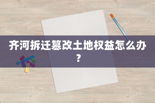 齊河拆遷篡改土地權益怎么辦？