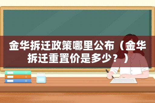 金華拆遷政策哪里公布（金華拆遷重置價是多少？）