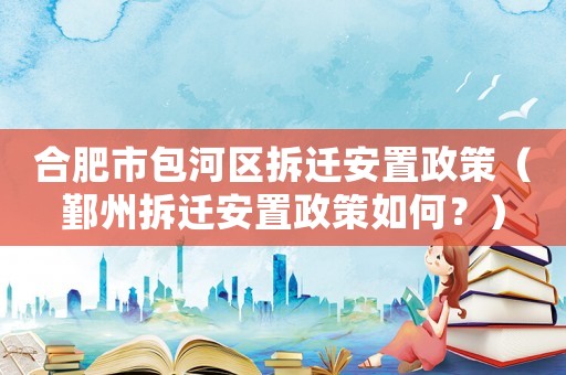 合肥市包河區拆遷安置政策（鄞州拆遷安置政策如何？）