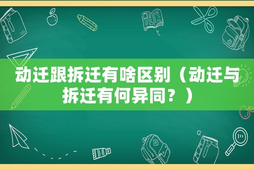 動遷跟拆遷有啥區別（動遷與拆遷有何異同？）
