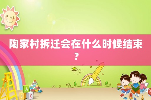陶家村拆遷會在什么時候結(jié)束？
