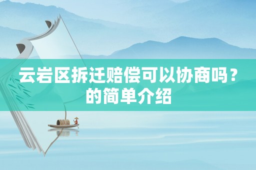 云巖區(qū)拆遷賠償可以協(xié)商嗎？的簡單介紹