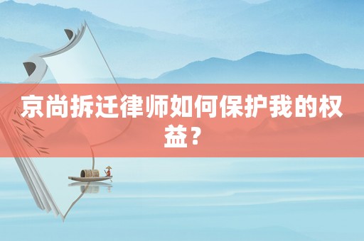 京尚拆遷律師如何保護我的權益？