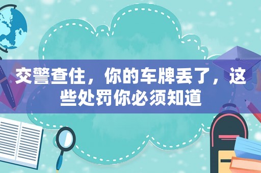 交警查住，你的車牌丟了，這些處罰你必須知道