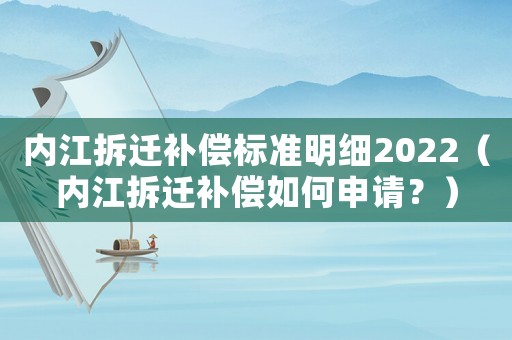 內江拆遷補償標準明細2022（內江拆遷補償如何申請？）