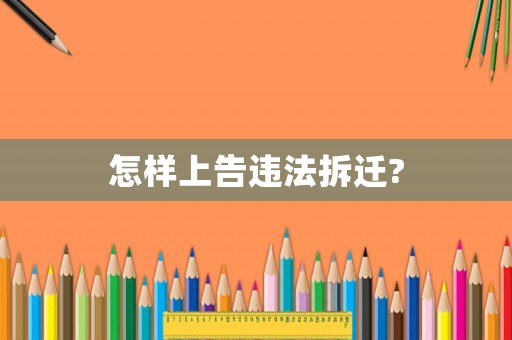 怎樣上告違法拆遷?