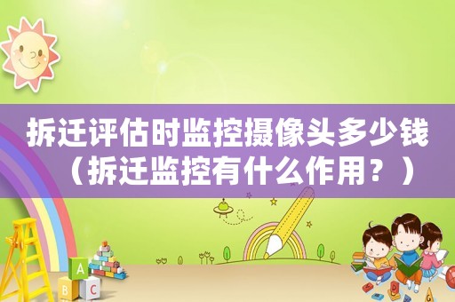 拆遷評估時監控攝像頭多少錢（拆遷監控有什么作用？）