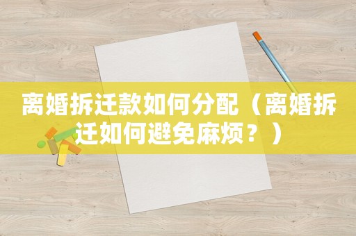 離婚拆遷款如何分配（離婚拆遷如何避免麻煩？）