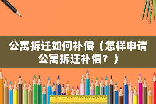 公寓拆遷如何補償（怎樣申請公寓拆遷補償？）